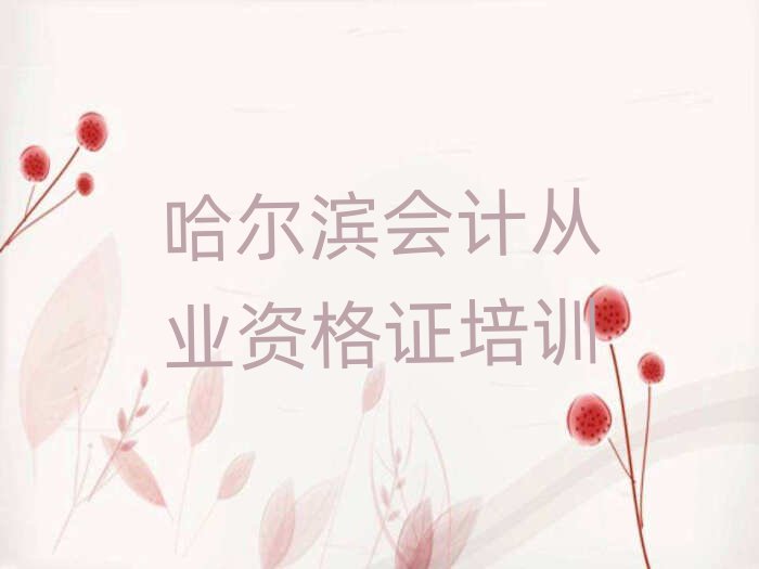 5月哈爾濱哪個(gè)學(xué)校學(xué)會(huì)計(jì)從業(yè)資格證好排名近期更新