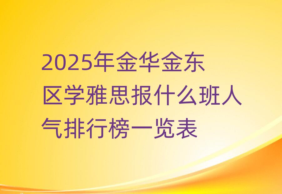 2025年金華金東區(qū)學(xué)雅思報(bào)什么班人氣排行榜一覽表