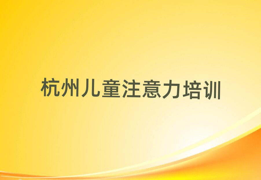 2025年杭州下城區(qū)兒童注意力訓(xùn)練培訓(xùn)一場大概多少錢名單更新匯總