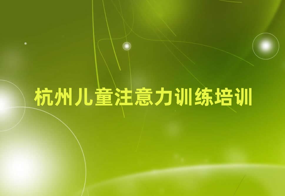 2025年杭州下城區(qū)兒童注意力訓(xùn)練培訓(xùn)一場大概多少錢名單更新匯總