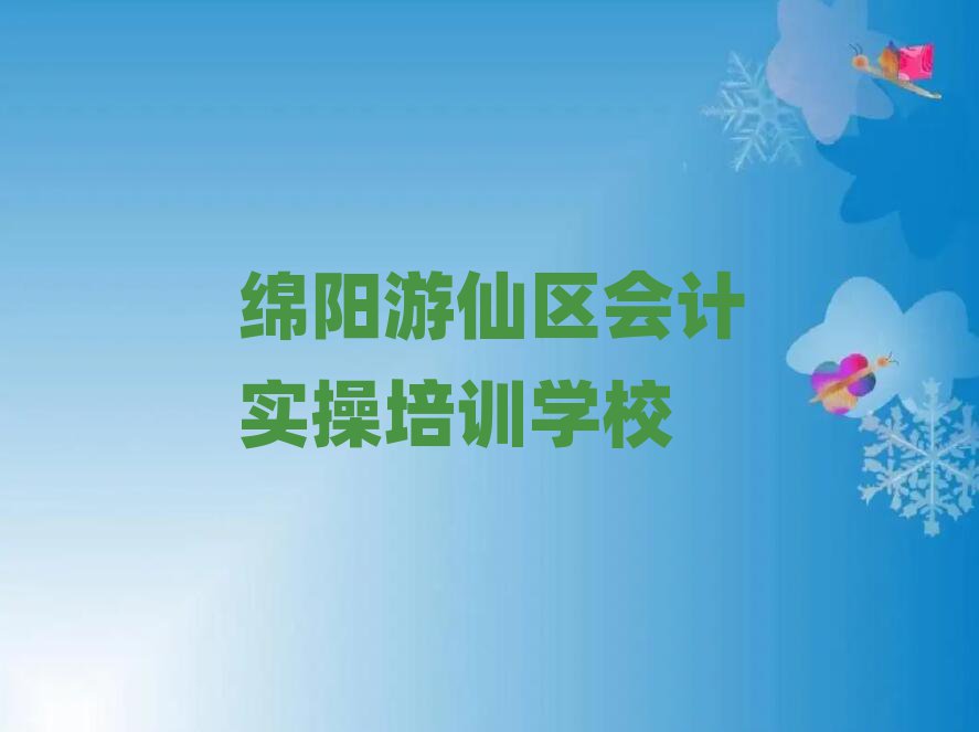 綿陽游仙區(qū)到哪里學(xué)會(huì)計(jì)實(shí)操本地實(shí)力排名一覽更新