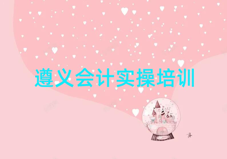 遵義播州區(qū)會(huì)計(jì)實(shí)操培訓(xùn)多少錢一節(jié)課啊名單一覽