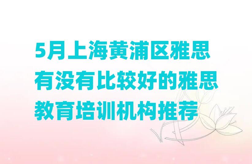 5月上海黃浦區(qū)雅思有沒有比較好的雅思教育培訓(xùn)機構(gòu)推薦