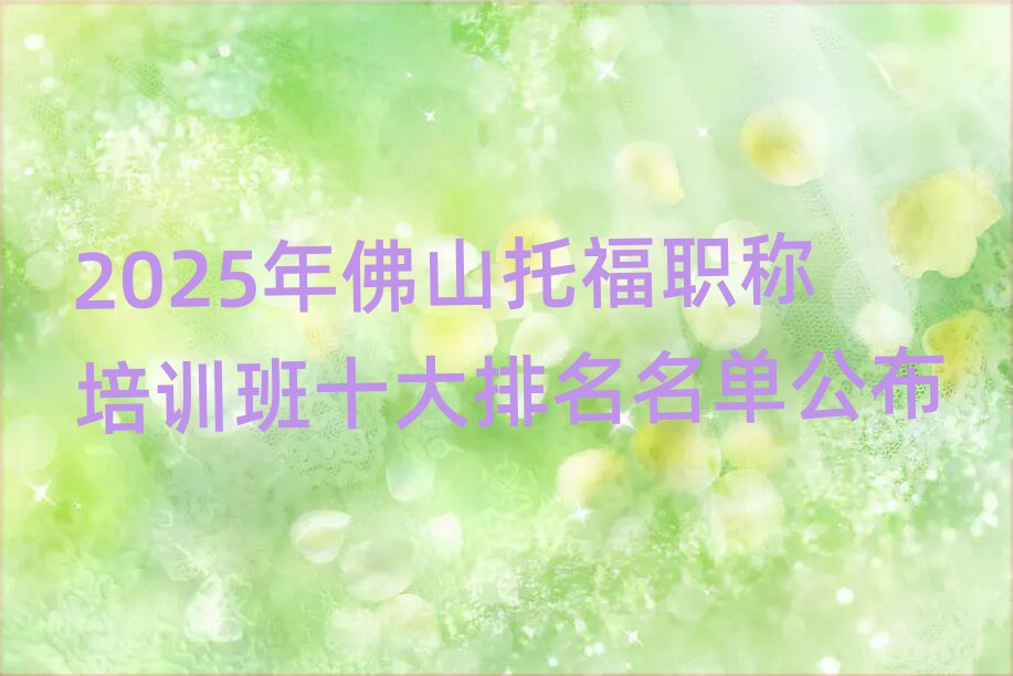 2025年佛山托福職稱培訓(xùn)班十大排名名單公布