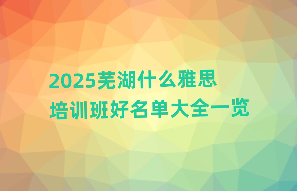 2025蕪湖什么雅思培訓(xùn)班好名單大全一覽