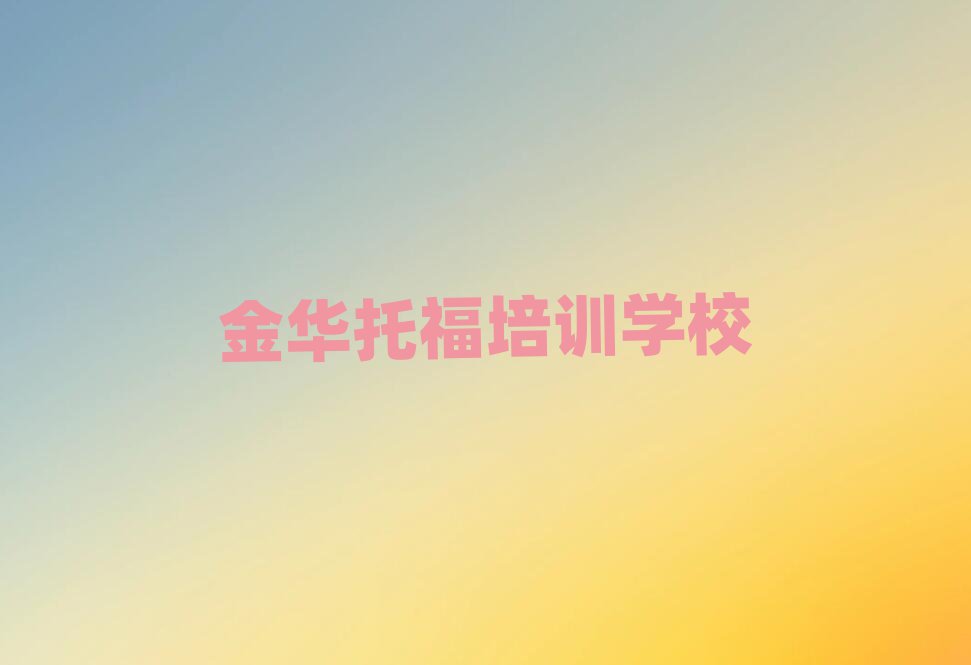 金華金東區(qū)托福培訓(xùn)學(xué)校正規(guī)的有哪些