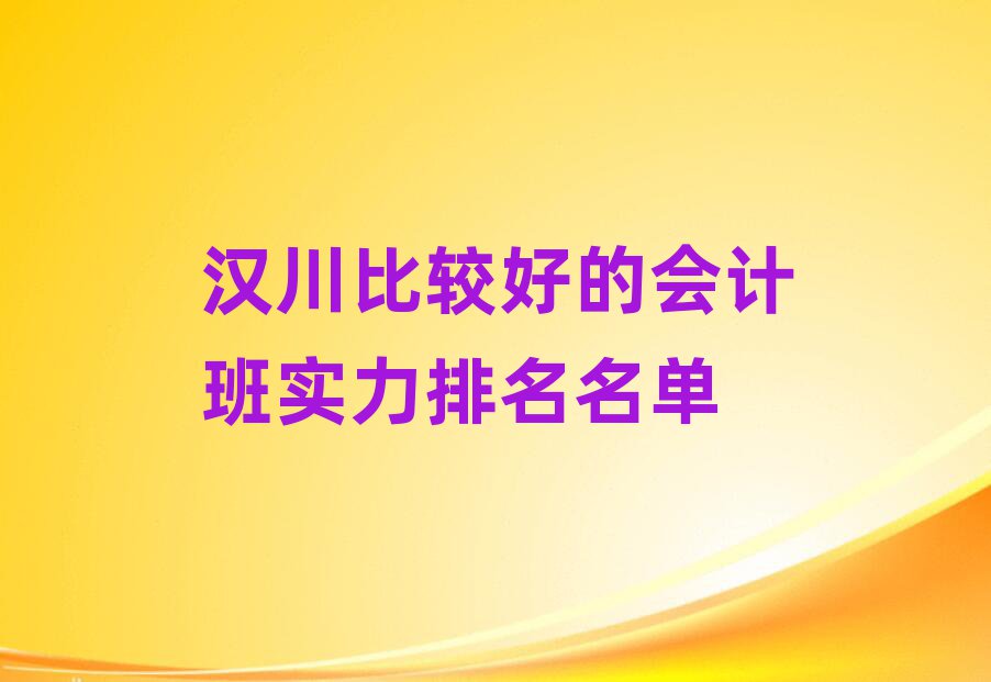 漢川比較好的會(huì)計(jì)班實(shí)力排名名單
