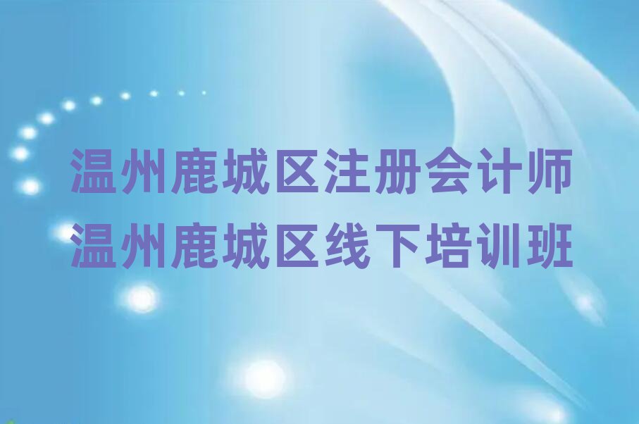 溫州鹿城區(qū)注冊(cè)會(huì)計(jì)師溫州鹿城區(qū)線下培訓(xùn)班