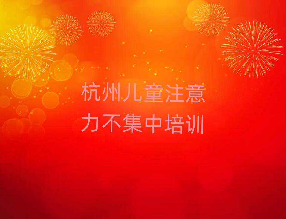 2025杭州學(xué)兒童注意力不集中到哪里學(xué)排名近期更新