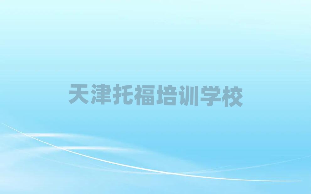 天津哪里有托福培訓(xùn)班值得推薦的名單榜首一覽