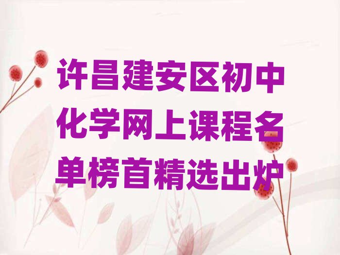 許昌建安區(qū)初中化學(xué)網(wǎng)上課程名單榜首精選出爐