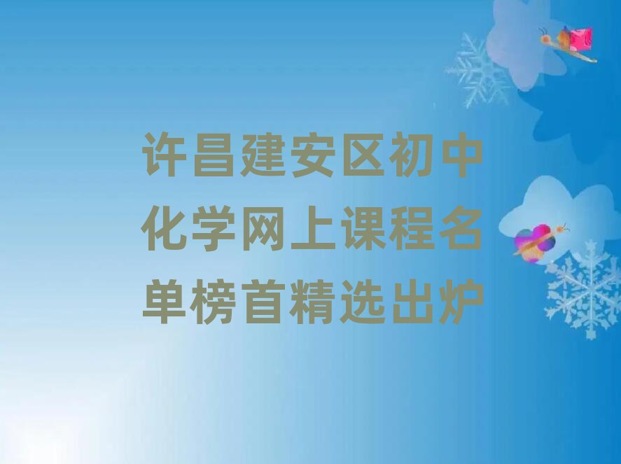 許昌建安區(qū)初中化學(xué)網(wǎng)上課程名單榜首精選出爐