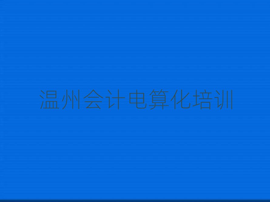 溫州洞頭區(qū)線下會(huì)計(jì)電算化輔導(dǎo)機(jī)構(gòu)哪家好排名一覽表