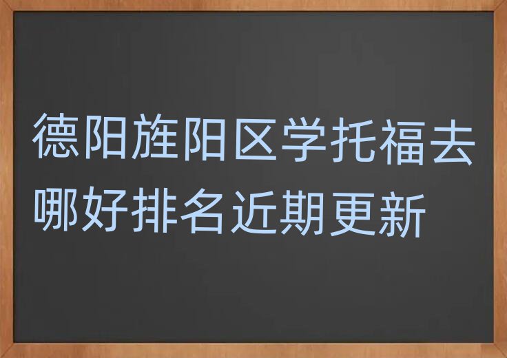 德陽(yáng)旌陽(yáng)區(qū)學(xué)托福去哪好排名近期更新