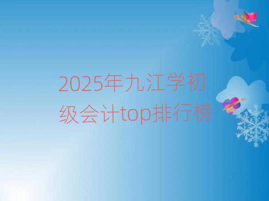 2025年九江學(xué)初級(jí)會(huì)計(jì)top排行榜