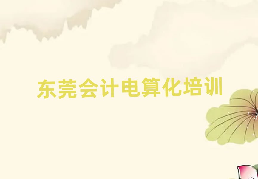東莞附近會(huì)計(jì)電算化培訓(xùn)班榜首揭秘一覽詳細(xì)名單