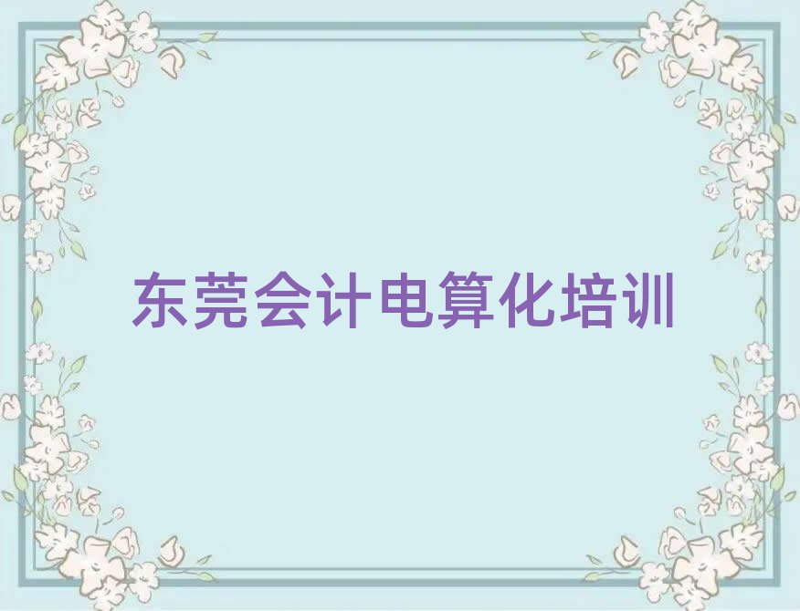 東莞附近會(huì)計(jì)電算化培訓(xùn)班榜首揭秘一覽詳細(xì)名單