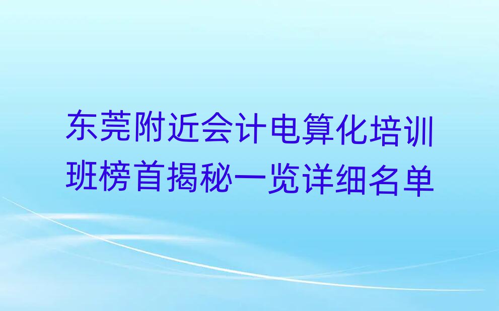 東莞附近會(huì)計(jì)電算化培訓(xùn)班榜首揭秘一覽詳細(xì)名單
