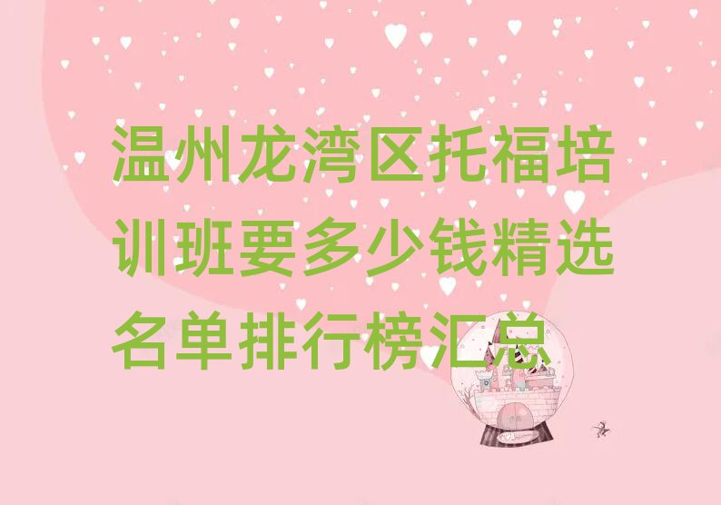 溫州龍灣區(qū)托福培訓(xùn)班要多少錢精選名單排行榜匯總