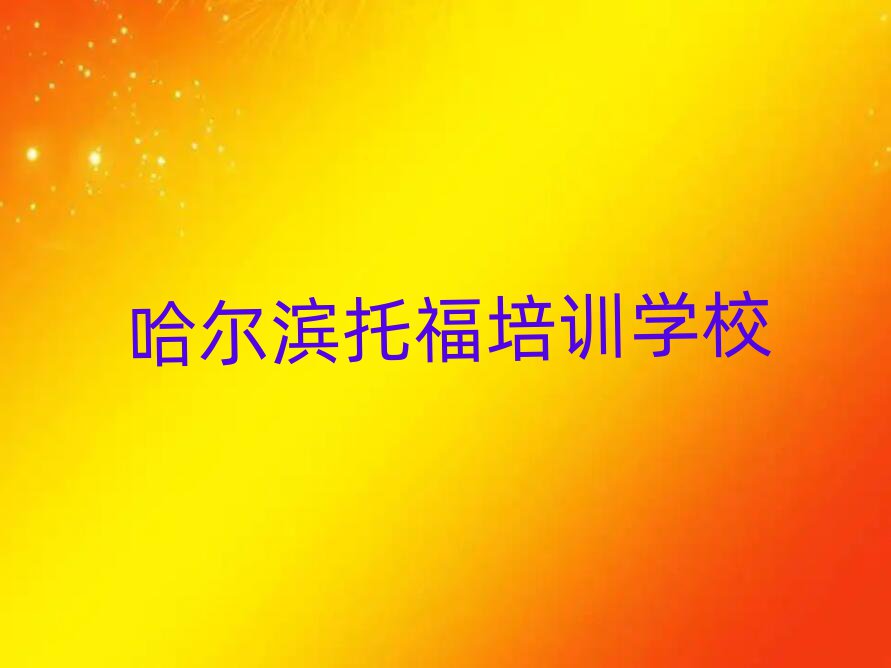 哈爾濱學(xué)托福好的學(xué)校名單榜首精選出爐