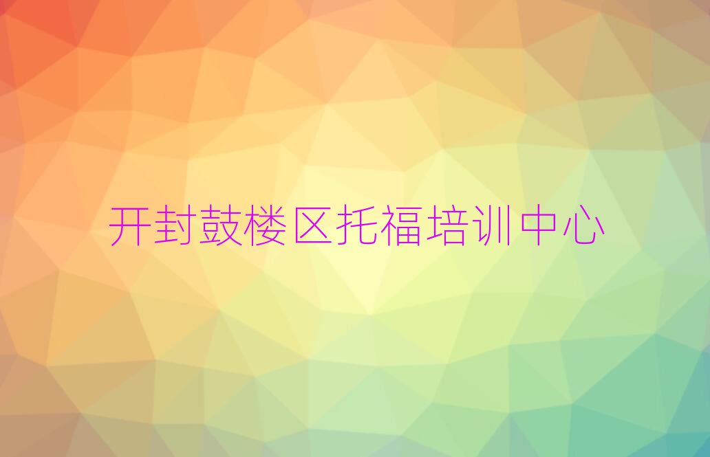 開封鼓樓區(qū)專業(yè)學(xué)托福的學(xué)校名單榜首出爐