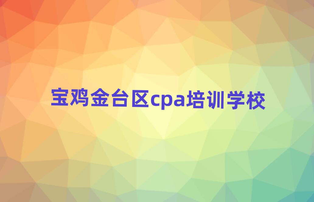 2025年寶雞cpa哪個好排名一覽表