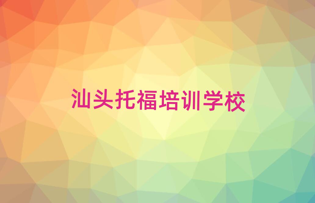 汕頭學托福哪個培訓班好名單榜首精選出爐