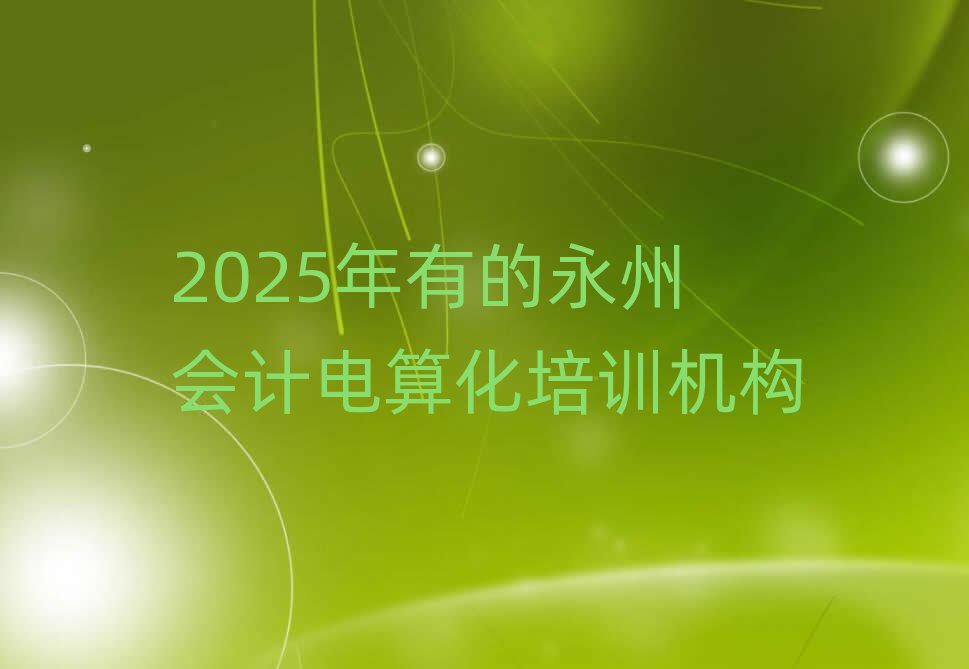 2025年有的永州會計電算化培訓機構(gòu)