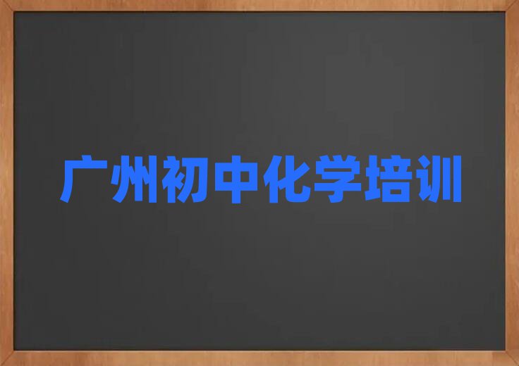 廣州學(xué)初中化學(xué)哪個培訓(xùn)班好十大排名名單公布