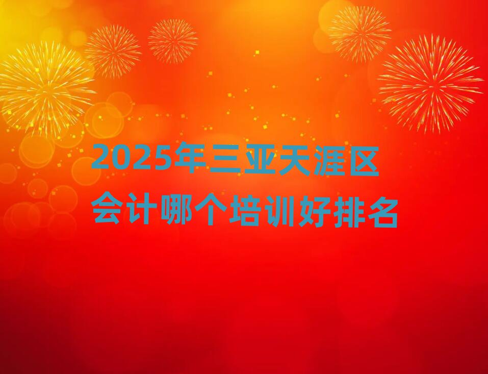 2025年三亞天涯區(qū)會計哪個培訓(xùn)好排名