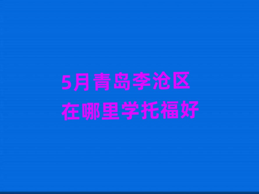 5月青島李滄區(qū)在哪里學托福好