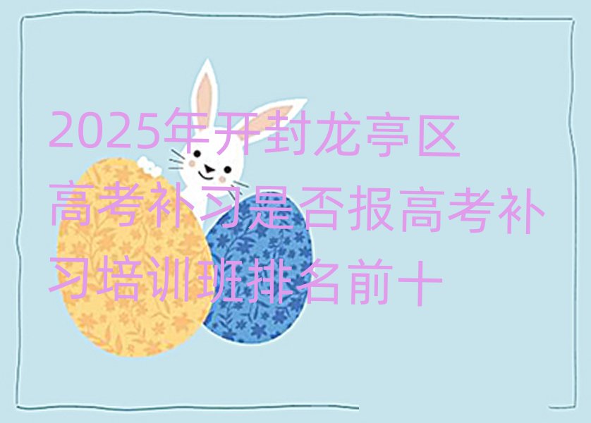2025年開封龍亭區(qū)高考補(bǔ)習(xí)是否報(bào)高考補(bǔ)習(xí)培訓(xùn)班排名前十
