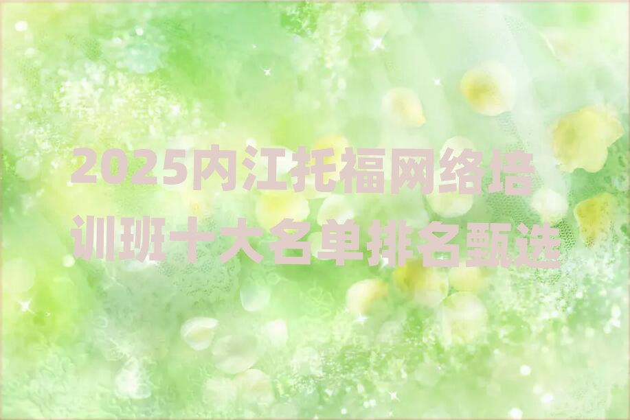 2025內(nèi)江托福網(wǎng)絡(luò)培訓(xùn)班十大名單排名甄選