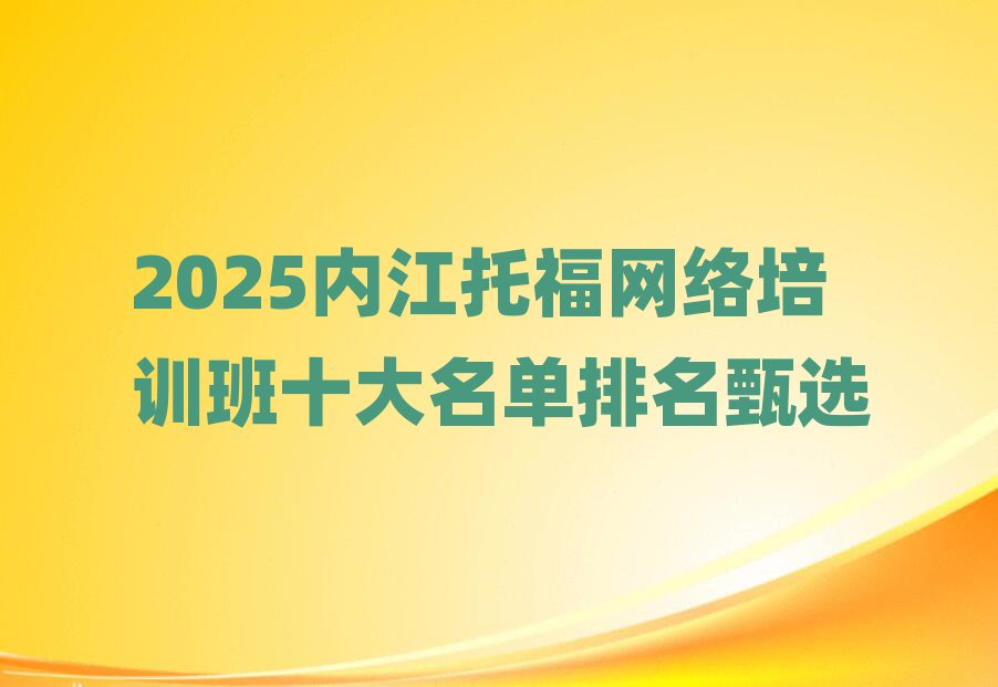 2025內(nèi)江托福網(wǎng)絡(luò)培訓(xùn)班十大名單排名甄選