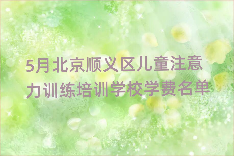 5月北京順義區(qū)兒童注意力訓(xùn)練培訓(xùn)學(xué)校學(xué)費(fèi)名單