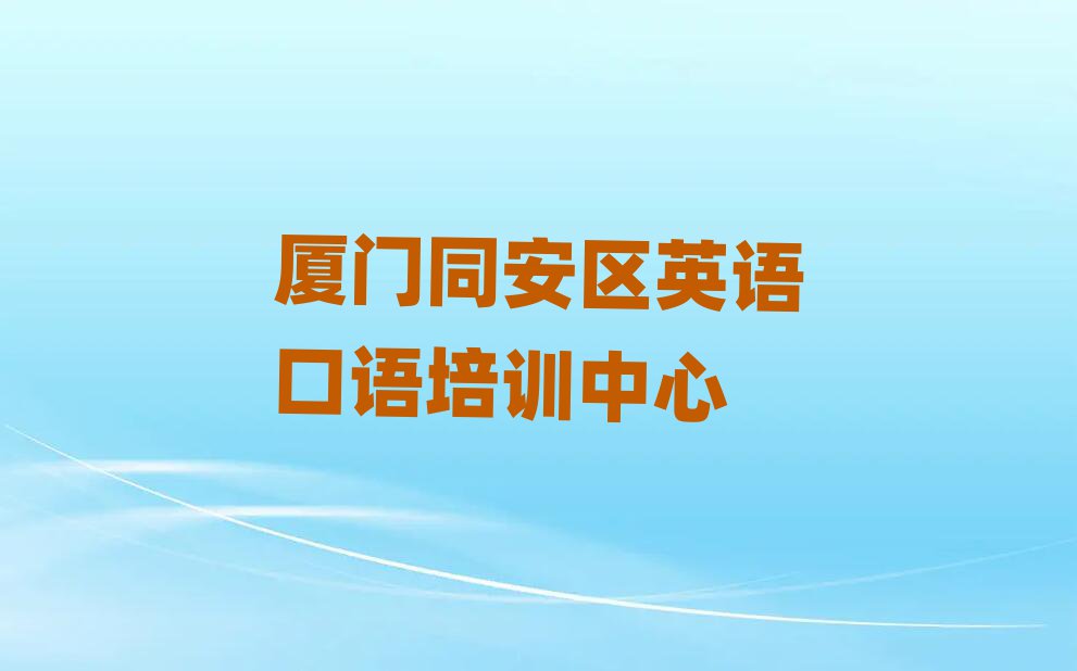 廈門同安區(qū)什么英語口語培訓(xùn)學(xué)校好名單榜首一覽