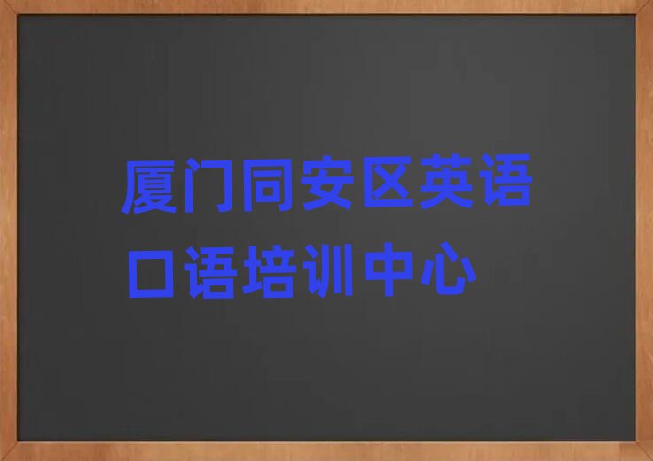 廈門同安區(qū)什么英語口語培訓(xùn)學(xué)校好名單榜首一覽