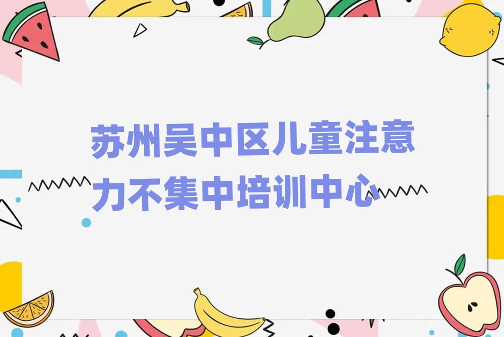 5月蘇州吳中區(qū)報(bào)個(gè)兒童注意力不集中培訓(xùn)班多少錢