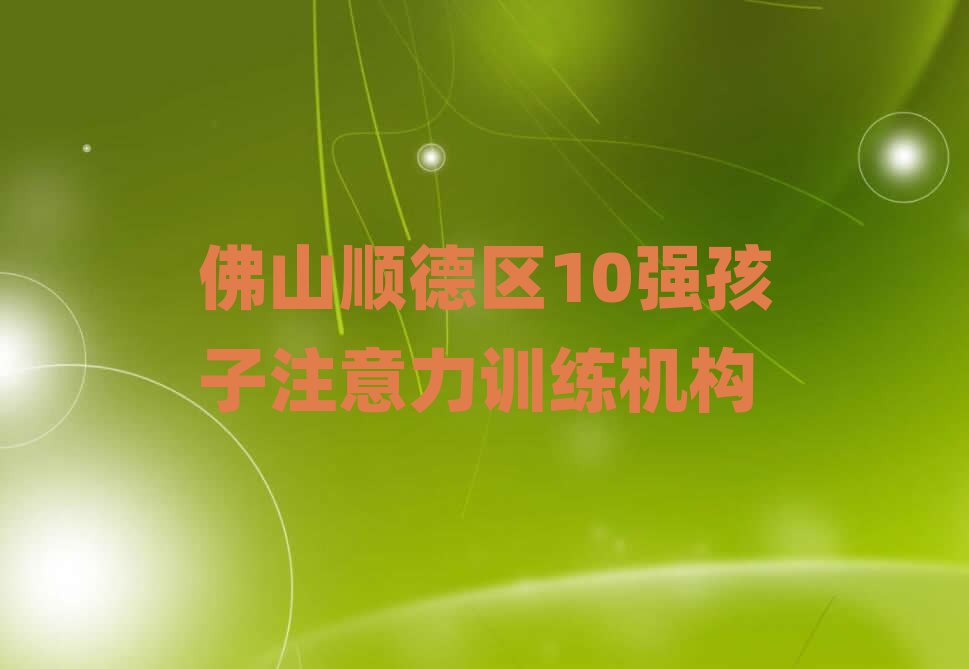 佛山順德區(qū)10強孩子注意力訓(xùn)練機構(gòu)