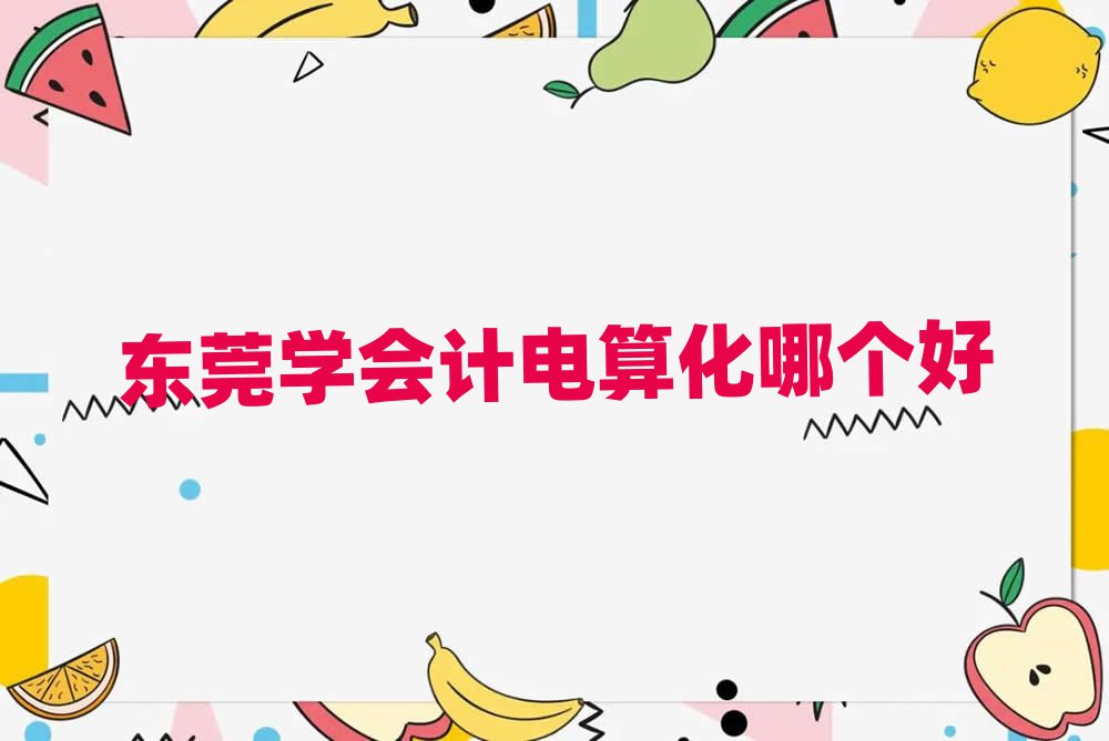 東莞學(xué)會(huì)計(jì)電算化哪個(gè)好