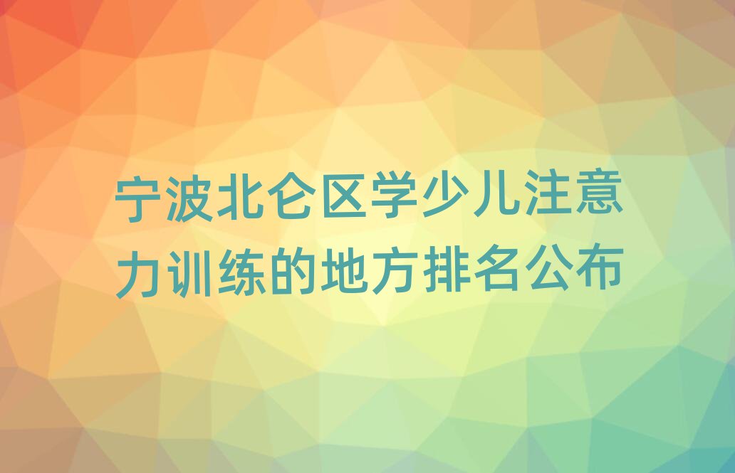 寧波北侖區(qū)學少兒注意力訓練的地方排名公布