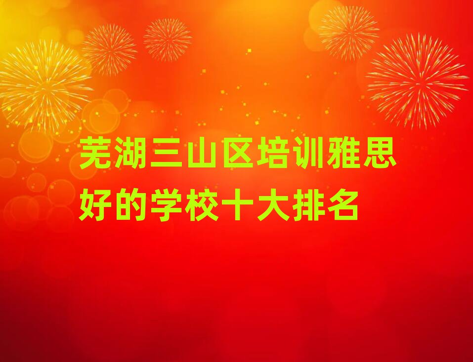 蕪湖三山區(qū)培訓(xùn)雅思好的學(xué)校十大排名