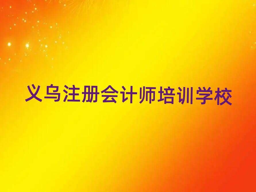 義烏快速學(xué)注冊(cè)會(huì)計(jì)師學(xué)校名單一覽