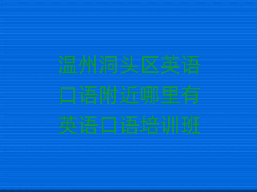 溫州洞頭區(qū)英語(yǔ)口語(yǔ)附近哪里有英語(yǔ)口語(yǔ)培訓(xùn)班