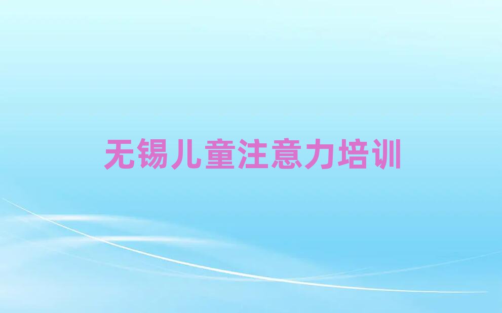 無(wú)錫少兒注意力訓(xùn)練培訓(xùn)要選擇哪里的老師
