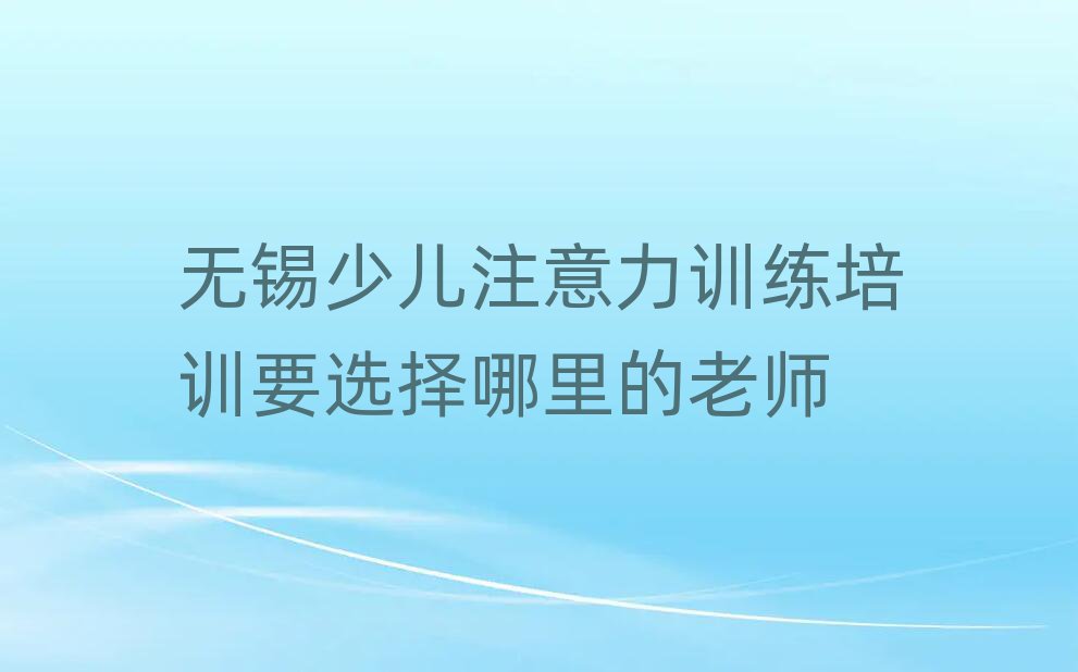 無(wú)錫少兒注意力訓(xùn)練培訓(xùn)要選擇哪里的老師