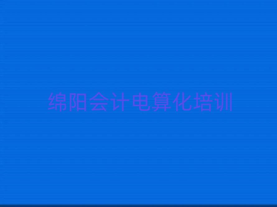 2025年綿陽安州區(qū)會(huì)計(jì)電算化培訓(xùn)機(jī)構(gòu)打折