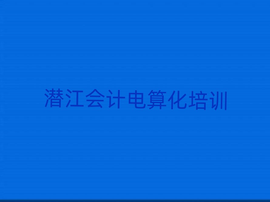 潛江會(huì)計(jì)電算化學(xué)校培訓(xùn)名有哪些