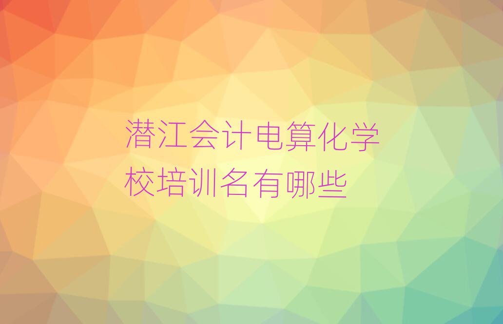 潛江會(huì)計(jì)電算化學(xué)校培訓(xùn)名有哪些