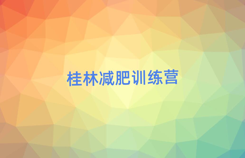 桂林減肥訓(xùn)練營哪里好榜首揭秘一覽詳細(xì)名單